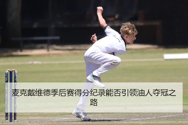 麦克戴维德季后赛得分纪录能否引领油人夺冠之路