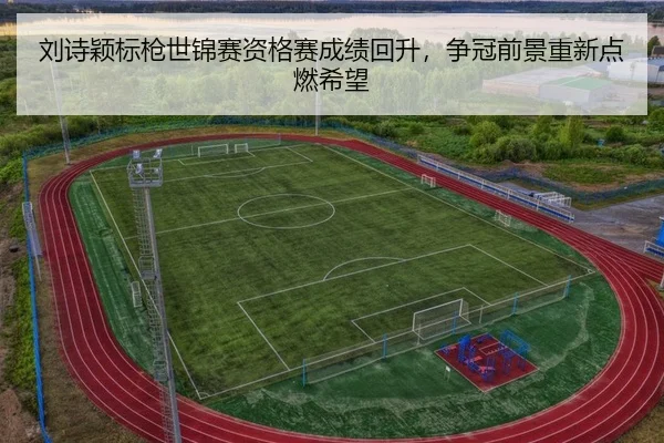 刘诗颖标枪世锦赛资格赛成绩回升，争冠前景重新点燃希望